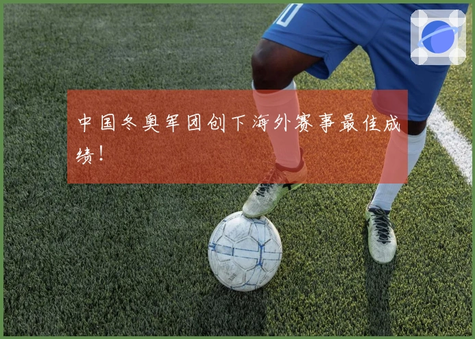 中国冬奥军团创下海外赛事最佳成绩！