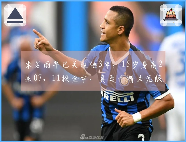 朱芳雨早已关注他3年，15岁身高2米07，11投全中，真是个潜力无限的年轻球员。