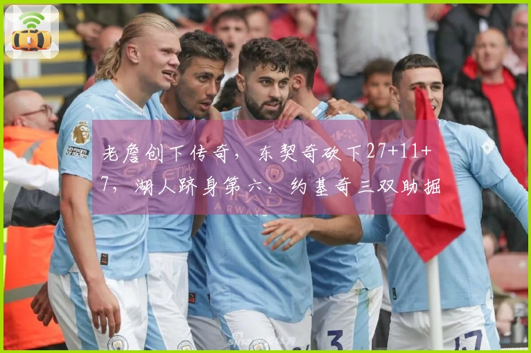 老詹创下传奇，东契奇砍下27+11+7，湖人跻身第六，约基奇三双助掘金险胜7分