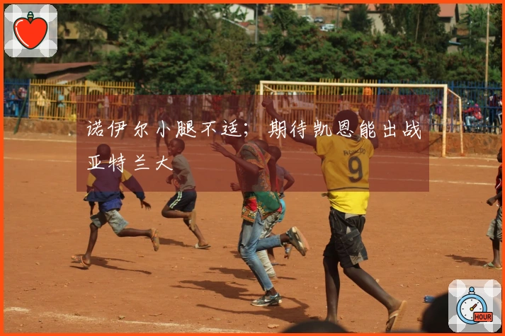 诺伊尔小腿不适；期待凯恩能出战亚特兰大