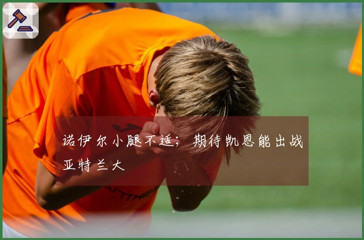 诺伊尔小腿不适；期待凯恩能出战亚特兰大