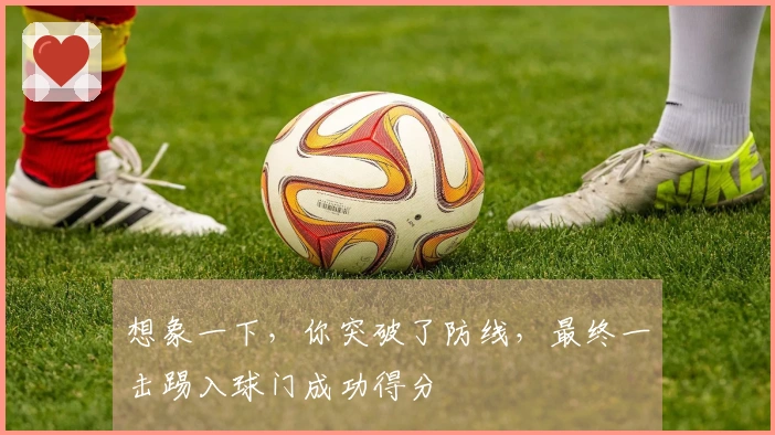 想象一下，你突破了防线，最终一击踢入球门成功得分