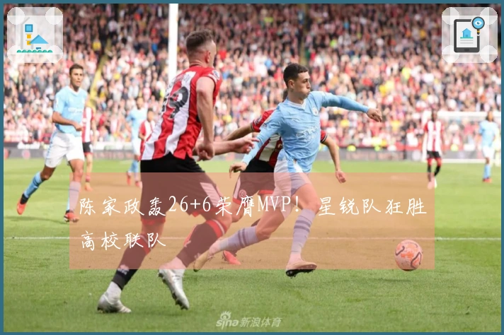 陈家政轰26+6荣膺MVP！星锐队狂胜高校联队