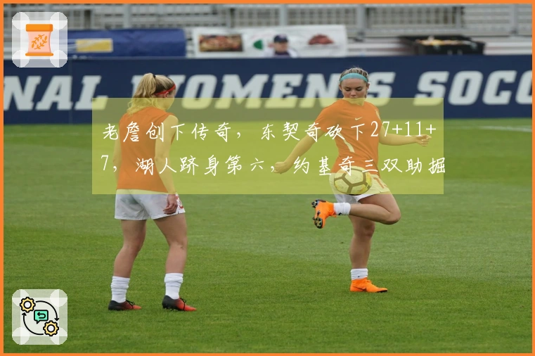 老詹创下传奇，东契奇砍下27+11+7，湖人跻身第六，约基奇三双助掘金险胜7分