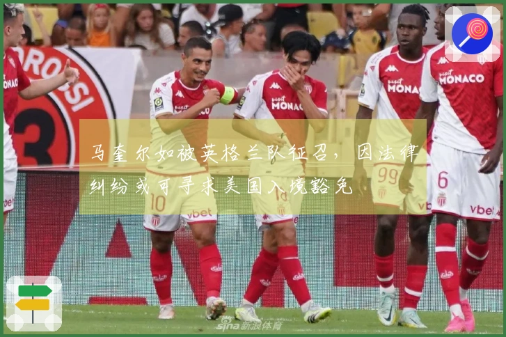 马奎尔如被英格兰队征召，因法律纠纷或可寻求美国入境豁免