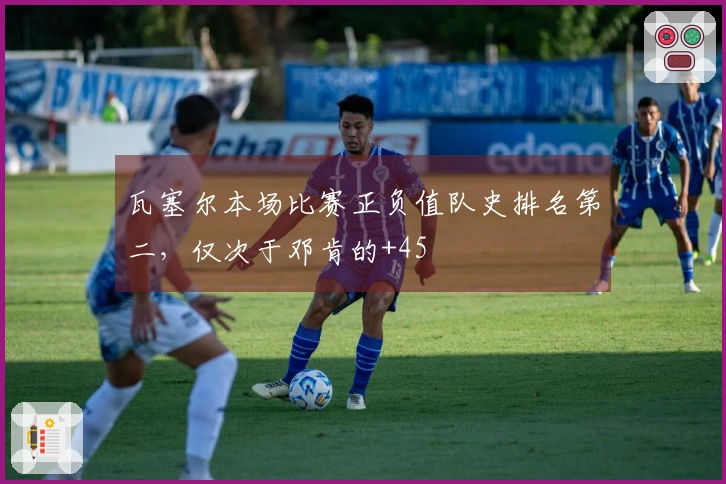 瓦塞尔本场比赛正负值队史排名第二，仅次于邓肯的+45