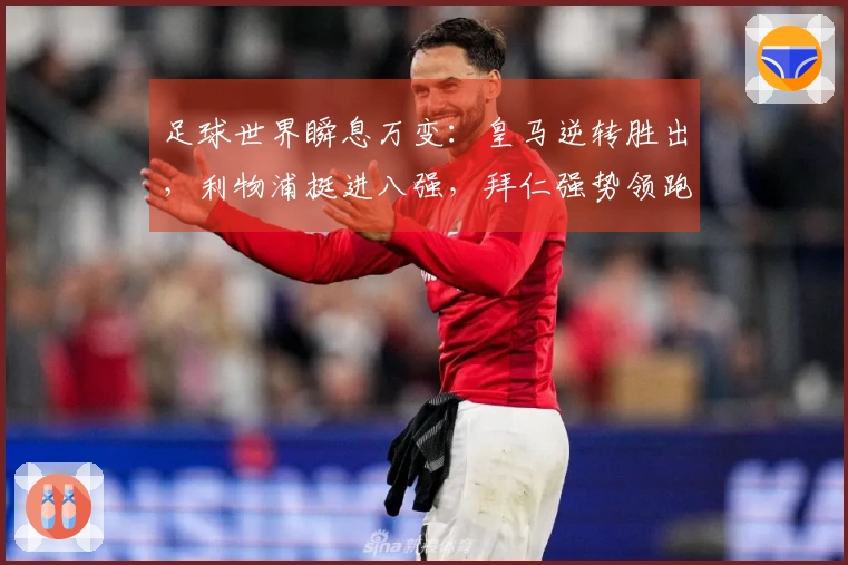 足球世界瞬息万变：皇马逆转胜出，利物浦挺进八强，拜仁强势领跑