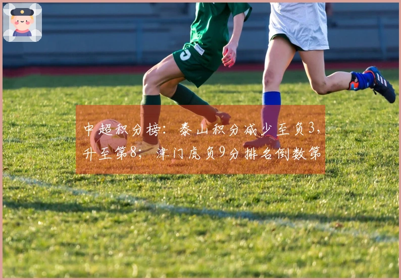 中超积分榜：泰山积分减少至负3，升至第8；津门虎负9分排名倒数第二