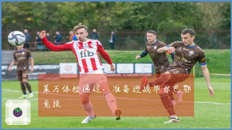 莱万体检通过，准备迎战毕尔巴鄂竞技