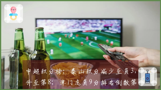 中超积分榜：泰山积分减少至负3，升至第8；津门虎负9分排名倒数第二