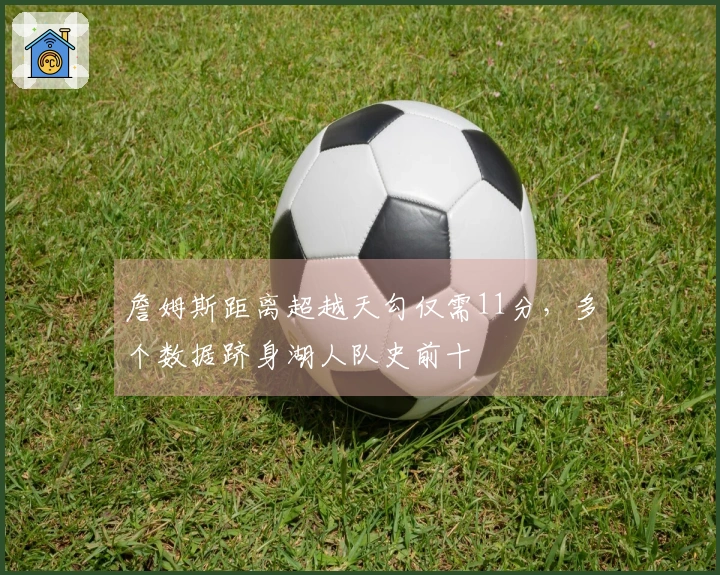 詹姆斯距离超越天勾仅需11分，多个数据跻身湖人队史前十