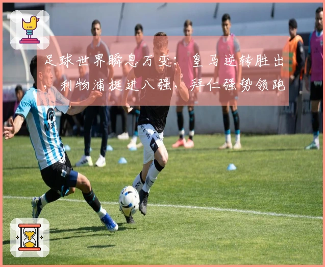 足球世界瞬息万变：皇马逆转胜出，利物浦挺进八强，拜仁强势领跑