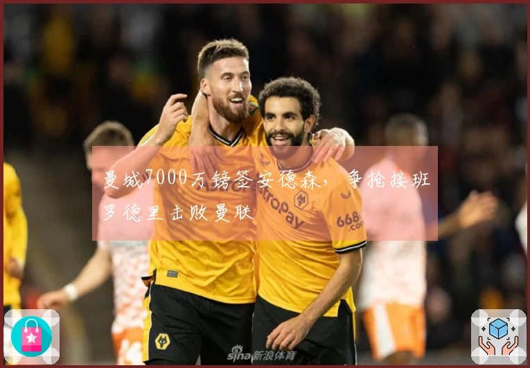 曼城7000万镑签安德森，争抢接班罗德里击败曼联