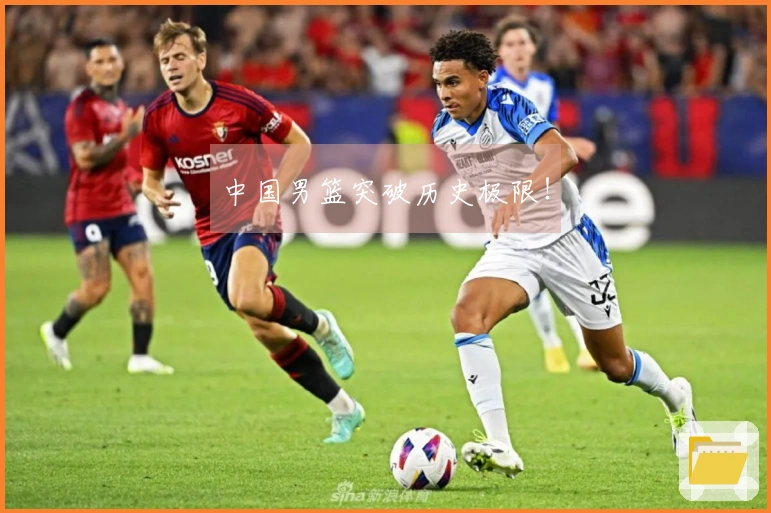 中国男篮突破历史极限！