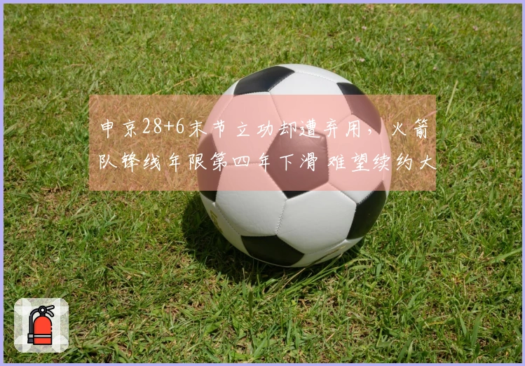 申京28+6末节立功却遭弃用，火箭队锋线年限第四年下滑 难望续约大合同