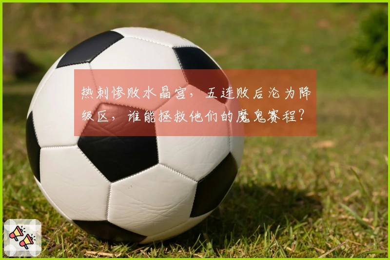热刺惨败水晶宫，五连败后沦为降级区，谁能拯救他们的魔鬼赛程？