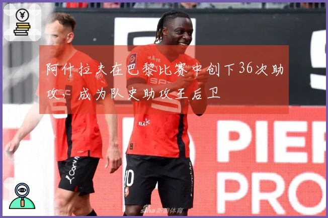 阿什拉夫在巴黎比赛中创下36次助攻，成为队史助攻王后卫