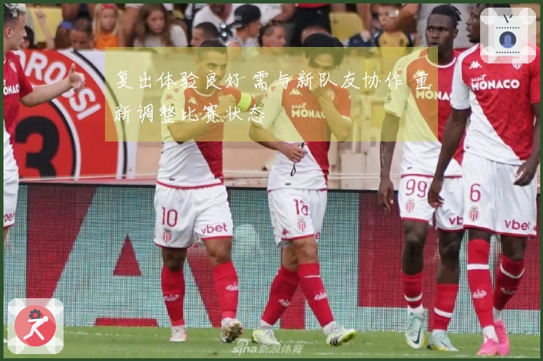 复出体验良好 需与新队友协作 重新调整比赛状态