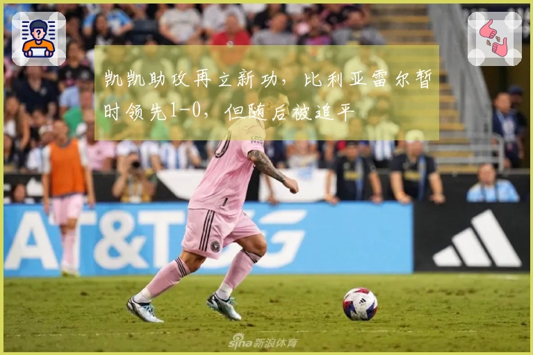 凯凯助攻再立新功，比利亚雷尔暂时领先1-0，但随后被追平