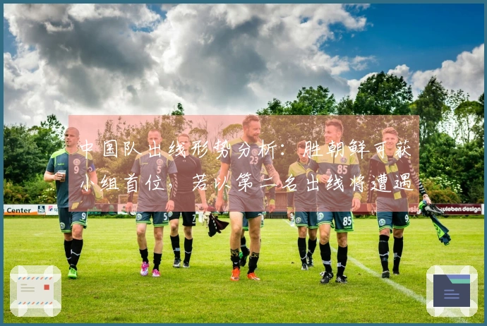 中国队出线形势分析：胜朝鲜可获小组首位，若以第二名出线将遭遇强敌